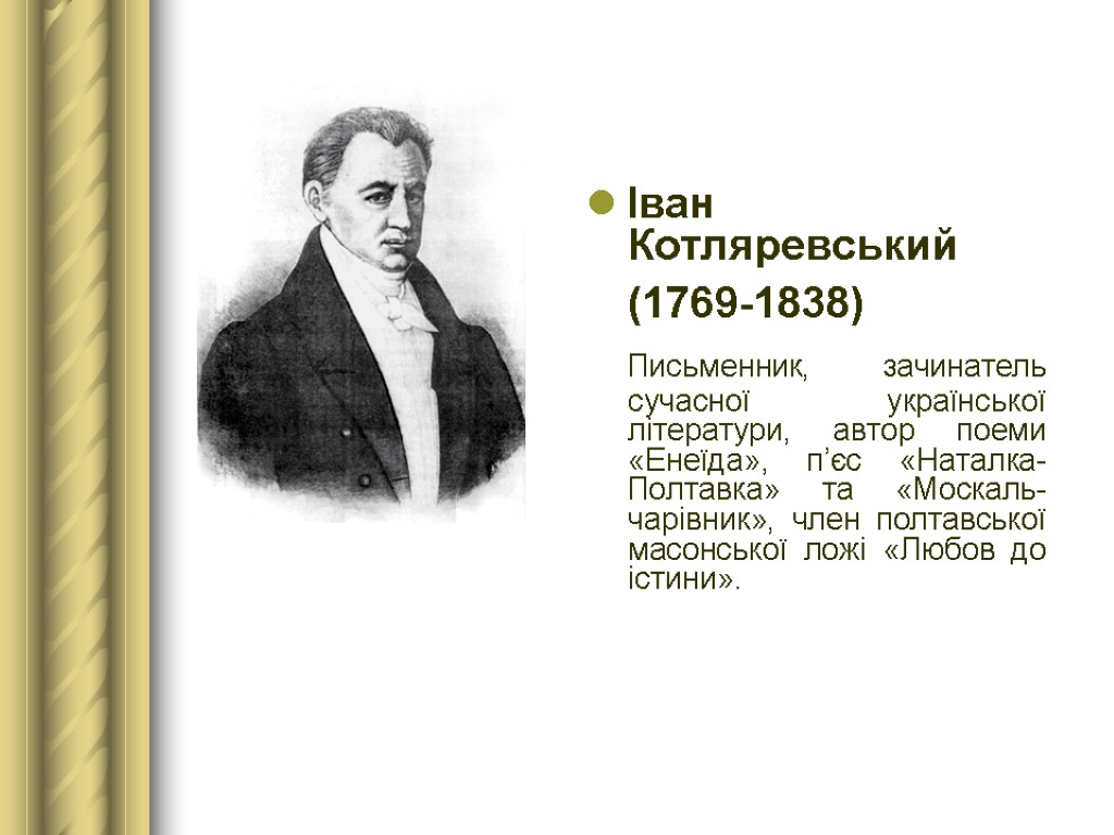 Іван Котляревський (1769-1838) Письменник, зачинатель сучасної української літератури, автор поеми «Енеїда», п’єс «Наталка-Полтавка» та